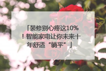 装修别心疼这10%！智能家电让你未来十年舒适“躺平”