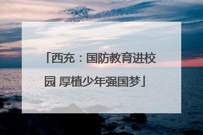 西充：国防教育进校园 厚植少年强国梦