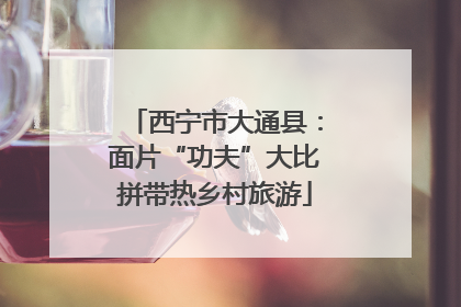 西宁市大通县：面片“功夫”大比拼带热乡村旅游