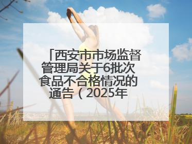西安市市场监督管理局关于6批次食品不合格情况的通告（2025年第16号）