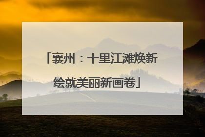 襄州：十里江滩焕新 绘就美丽新画卷