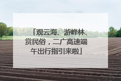 观云海、游峰林、赏民俗，二广高速端午出行指引来啦