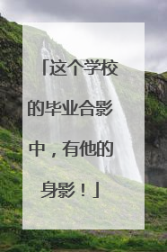 这个学校的毕业合影中，有他的身影！