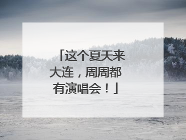这个夏天来大连，周周都有演唱会！