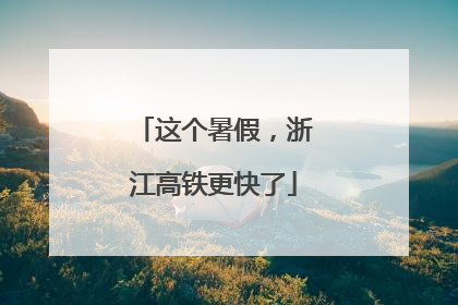 这个暑假，浙江高铁更快了