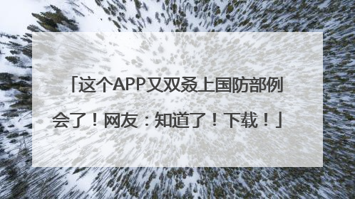 这个APP又双叒上国防部例会了！网友：知道了！下载！