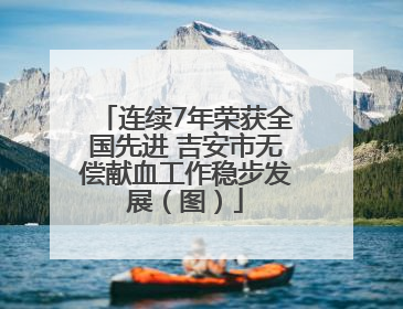 连续7年荣获全国先进 吉安市无偿献血工作稳步发展（图）