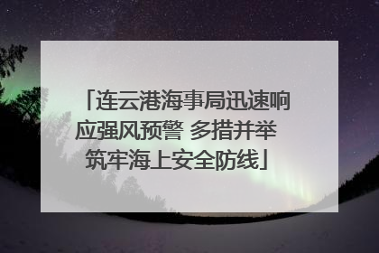 连云港海事局迅速响应强风预警 多措并举筑牢海上安全防线