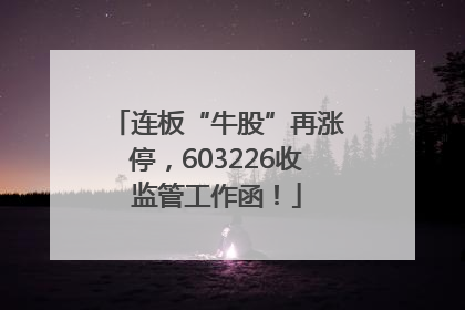 连板“牛股”再涨停，603226收监管工作函！