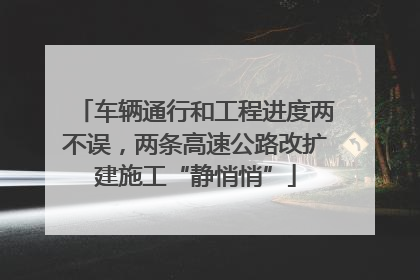 车辆通行和工程进度两不误，两条高速公路改扩建施工“静悄悄”