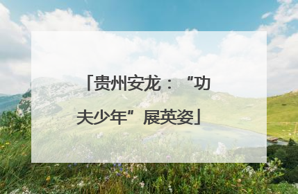贵州安龙：“功夫少年”展英姿