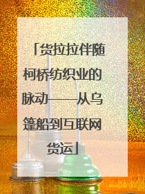 货拉拉伴随柯桥纺织业的脉动——从乌篷船到互联网货运