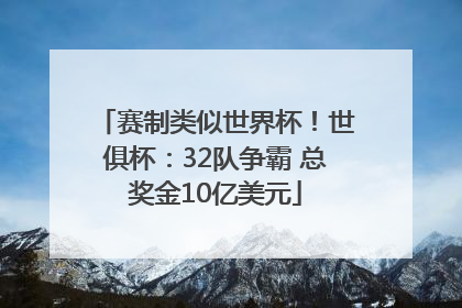 赛制类似世界杯！世俱杯：32队争霸 总奖金10亿美元