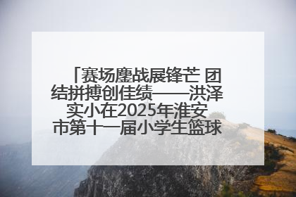 赛场鏖战展锋芒 团结拼搏创佳绩——洪泽实小在2025年淮安市第十一届小学生篮球比赛中再获佳绩