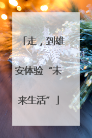 走，到雄安体验“未来生活”