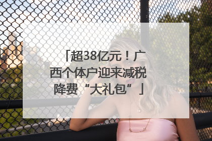 超38亿元！广西个体户迎来减税降费“大礼包”