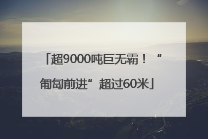超9000吨巨无霸！“匍匐前进”超过60米