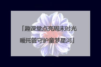 趣课堂点亮周末时光 暖托管守护童梦星河