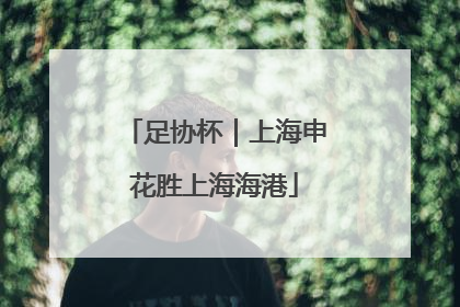 足协杯｜上海申花胜上海海港
