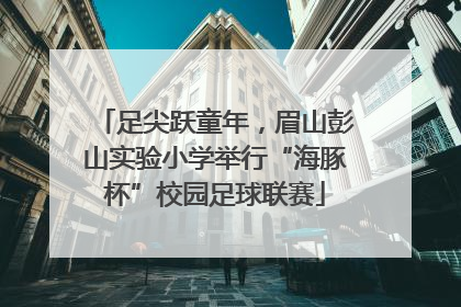 足尖跃童年，眉山彭山实验小学举行“海豚杯”校园足球联赛