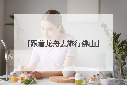 跟着龙舟去旅行佛山