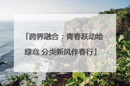 跨界融合：青春跃动绘绿意 分类新风伴春行