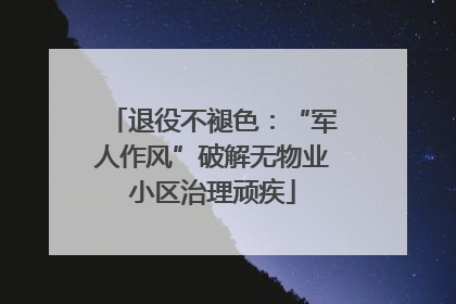 退役不褪色：“军人作风”破解无物业小区治理顽疾