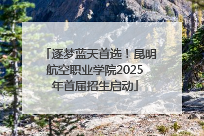 逐梦蓝天首选！昆明航空职业学院2025年首届招生启动