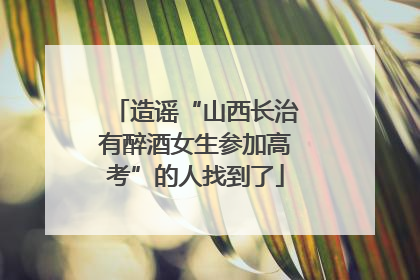 造谣“山西长治有醉酒女生参加高考”的人找到了