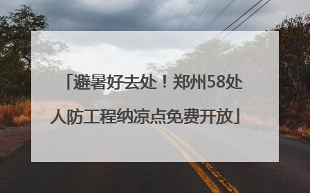 避暑好去处！郑州58处人防工程纳凉点免费开放