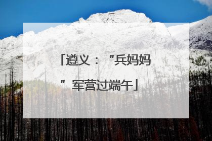 遵义：“兵妈妈”军营过端午