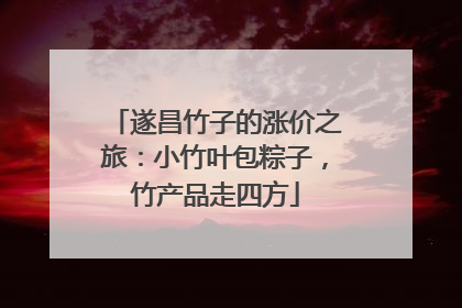 遂昌竹子的涨价之旅：小竹叶包粽子，竹产品走四方