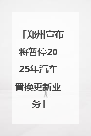 郑州宣布将暂停2025年汽车置换更新业务