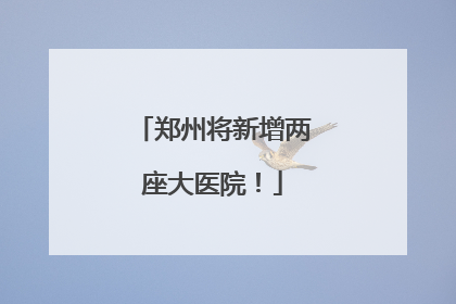 郑州将新增两座大医院！