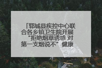 郓城县疾控中心联合各乡镇卫生院开展“拒绝烟草诱惑 对第一支烟说不”健康教育宣传活动