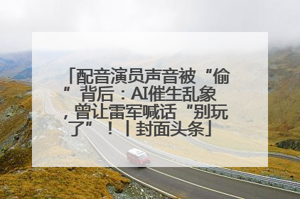 配音演员声音被“偷”背后：AI催生乱象，曾让雷军喊话“别玩了”！丨封面头条