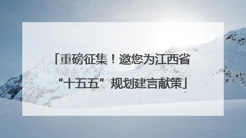 重磅征集！邀您为江西省“十五五”规划建言献策