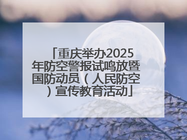 重庆举办2025年防空警报试鸣放暨国防动员（人民防空）宣传教育活动