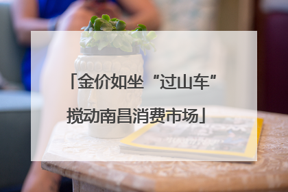 金价如坐“过山车” 搅动南昌消费市场