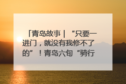 青岛故事｜“只要一进门，就没有我修不了的”！青岛六旬“骑行侠”有个隐藏身份，社区“全能维修工”