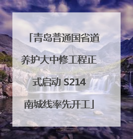 青岛普通国省道养护大中修工程正式启动 S214南城线率先开工