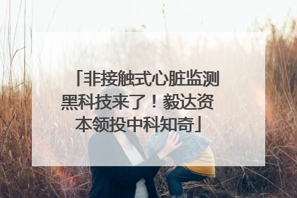 非接触式心脏监测黑科技来了！毅达资本领投中科知奇