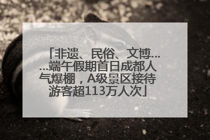 非遗、民俗、文博……端午假期首日成都人气爆棚，A级景区接待游客超113万人次