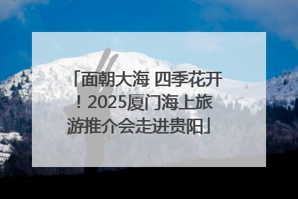 面朝大海 四季花开！2025厦门海上旅游推介会走进贵阳
