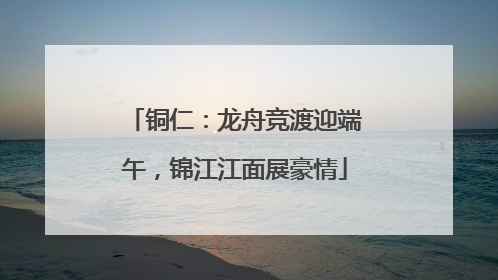铜仁：龙舟竞渡迎端午，锦江江面展豪情