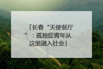 长春“天使餐厅”：孤独症青年从这里融入社会