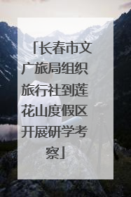 长春市文广旅局组织旅行社到莲花山度假区开展研学考察