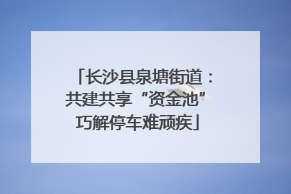 长沙县泉塘街道：共建共享“资金池” 巧解停车难顽疾