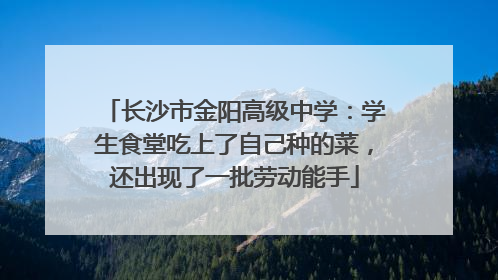 长沙市金阳高级中学：学生食堂吃上了自己种的菜，还出现了一批劳动能手