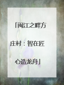 闽江之畔方庄村：智在匠心造龙舟